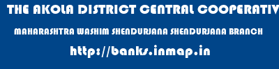 THE AKOLA DISTRICT CENTRAL COOPERATIVE BANK  MAHARASHTRA WASHIM SHENDURJANA SHENDURJANA BRANCH  banks information 